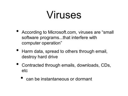 Viruses According to Microsoft.com, viruses are “small software programs...that interfere with computer operation” Harm data, spread to others through.