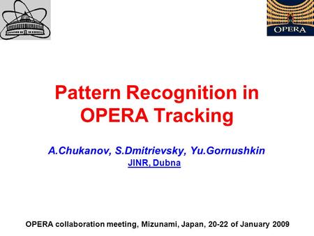 Pattern Recognition in OPERA Tracking A.Chukanov, S.Dmitrievsky, Yu.Gornushkin OPERA collaboration meeting, Mizunami, Japan, 20-22 of January 2009 JINR,
