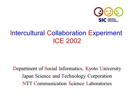 Intercultural Collaboration Experiment ICE 2002 Department of Social Informatics, Kyoto University Japan Science and Technology Corporation NTT Communication.