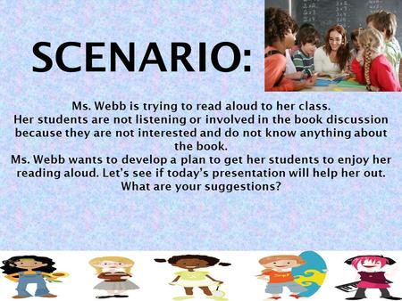 Ms. Webb is trying to read aloud to her class. Her students are not listening or involved in the book discussion because they are not interested and do.