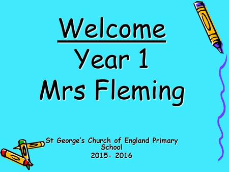 Welcome Year 1 Mrs Fleming St George’s Church of England Primary School 2015- 2016.