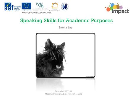 Speaking Skills for Academic Purposes November Masaryk University, Brno, Czech Republic Emma Lay.