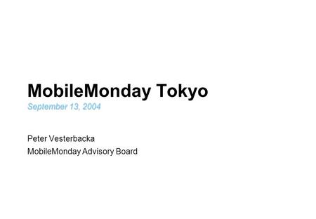 MobileMonday Tokyo Peter Vesterbacka MobileMonday Advisory Board September 13, 2004.