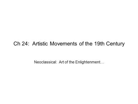 Ch 24: Artistic Movements of the 19th Century Neoclassical: Art of the Enlightenment…