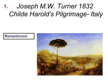 Joseph M.W. Turner 1832 Childe Harold’s Pilgrimage- Italy 1. Romanticism.