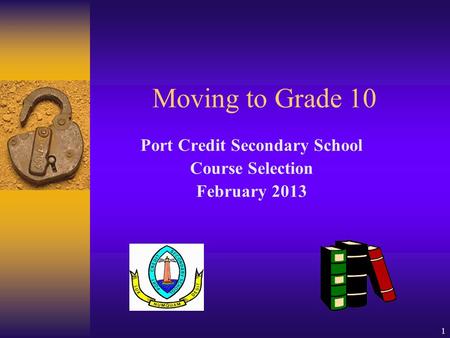 1 Moving to Grade 10 Port Credit Secondary School Course Selection February 2013.