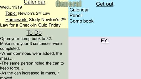 Calendar Wed., 11/19 Topic: Newton’s 2 nd Law Homework: Study Newton’s 2 nd Law for a Check-In Quiz Friday To Do Open your comp book to 82. Make sure your.