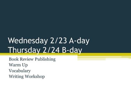 Wednesday 2/23 A-day Thursday 2/24 B-day Book Review Publishing Warm Up Vocabulary Writing Workshop.