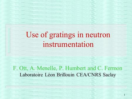 1 Use of gratings in neutron instrumentation F. Ott, A. Menelle, P. Humbert and C. Fermon Laboratoire Léon Brillouin CEA/CNRS Saclay.
