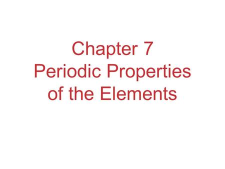 Chapter 7 Periodic Properties of the Elements. Development of Periodic Table Elements in the same group generally have similar chemical properties. Properties.