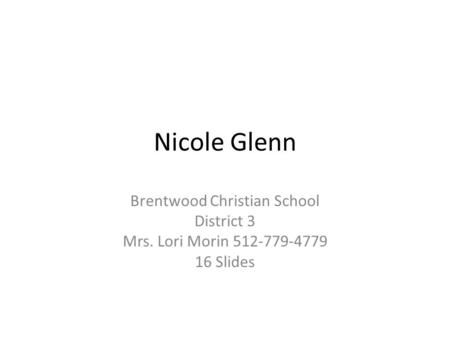 Nicole Glenn Brentwood Christian School District 3 Mrs. Lori Morin 512-779-4779 16 Slides.
