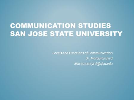 COMMUNICATION STUDIES SAN JOSE STATE UNIVERSITY Levels and Functions of Communication Dr. Marquita Byrd