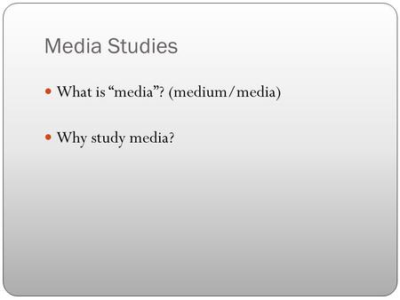 Media Studies What is “media”? (medium/media) Why study media?
