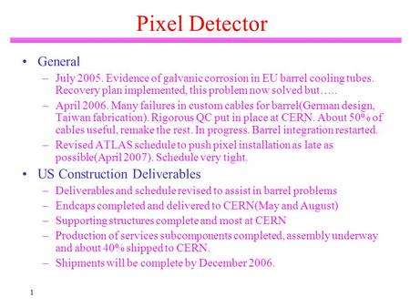 1 Pixel Detector General –July 2005. Evidence of galvanic corrosion in EU barrel cooling tubes. Recovery plan implemented, this problem now solved but…..