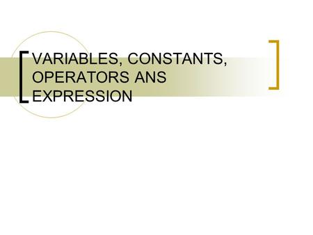 VARIABLES, CONSTANTS, OPERATORS ANS EXPRESSION