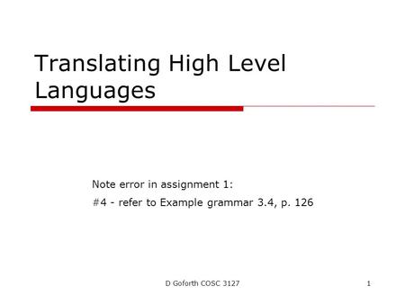D Goforth COSC 31271 Translating High Level Languages Note error in assignment 1: #4 - refer to Example grammar 3.4, p. 126.