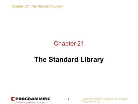Chapter 21: The Standard Library Copyright © 2008 W. W. Norton & Company. All rights reserved. 1 Chapter 21 The Standard Library.