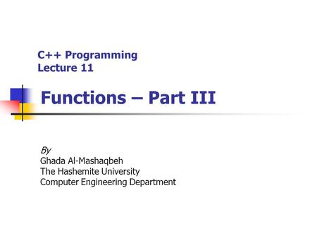 C++ Programming Lecture 11 Functions – Part III By Ghada Al-Mashaqbeh The Hashemite University Computer Engineering Department.