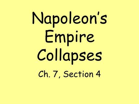 Napoleon’s Empire Collapses Ch. 7, Section 4. Napoleon’s Conquests Aroused nationalistic feelings across Europe and contributed to his downfall. Nationalism.