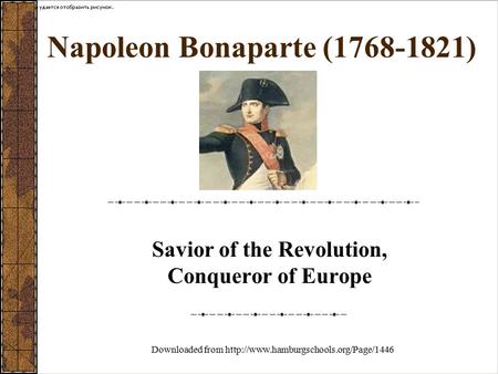 Napoleon Bonaparte (1768-1821) Savior of the Revolution, Conqueror of Europe Downloaded from http://www.hamburgschools.org/Page/1446.