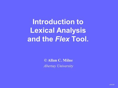 Introduction to Lexical Analysis and the Flex Tool. © Allan C. Milne Abertay University v14.6.18.