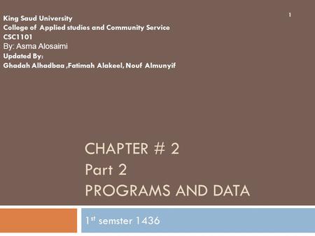 CHAPTER # 2 Part 2 PROGRAMS AND DATA 1 st semster 1436 1 King Saud University College of Applied studies and Community Service CSC1101 By: Asma Alosaimi.