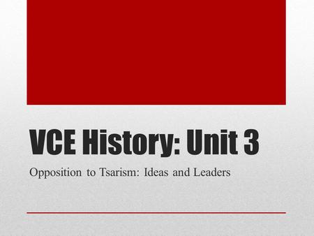VCE History: Unit 3 Opposition to Tsarism: Ideas and Leaders.