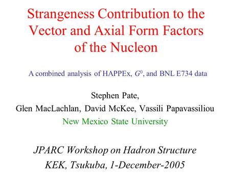 Strangeness Contribution to the Vector and Axial Form Factors of the Nucleon Stephen Pate, Glen MacLachlan, David McKee, Vassili Papavassiliou New Mexico.
