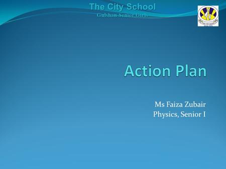 Ms Faiza Zubair Physics, Senior I The City School Gulshan Senior Girls.