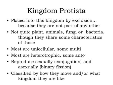 Kingdom Protista Placed into this kingdom by exclusion… 	because they are not part of any other Not quite plant, animals, fungi or 	bacteria, 	though they.
