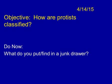4/14/15 Objective: How are protists classified? Do Now: What do you put/find in a junk drawer?