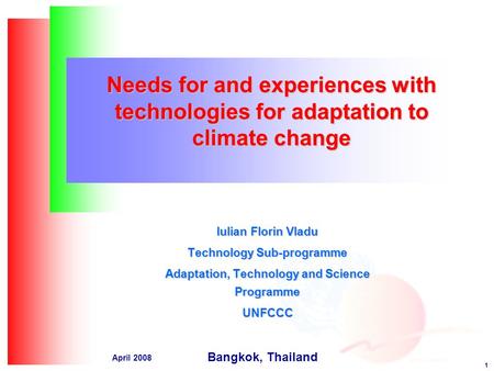 1 April 2008 Needs for and experiences with technologies for adaptation to climate change Iulian Florin Vladu Technology Sub-programme Adaptation, Technology.