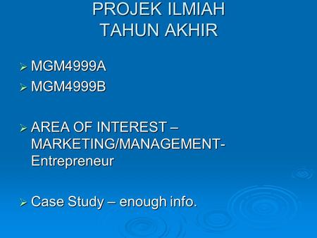 PROJEK ILMIAH TAHUN AKHIR  MGM4999A  MGM4999B  AREA OF INTEREST – MARKETING/MANAGEMENT- Entrepreneur  Case Study – enough info.