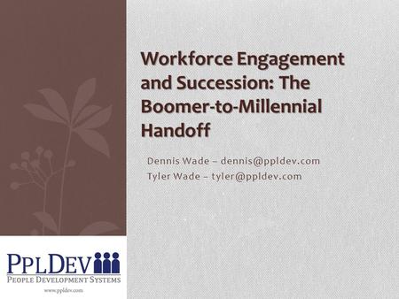 Dennis Wade – Tyler Wade – Workforce Engagement and Succession: The Boomer-to-Millennial Handoff.