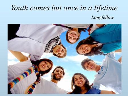 Youth comes but once in a lifetime Longfellow. Видео.