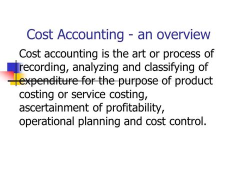 Cost Accounting - an overview Cost accounting is the art or process of recording, analyzing and classifying of expenditure for the purpose of product costing.