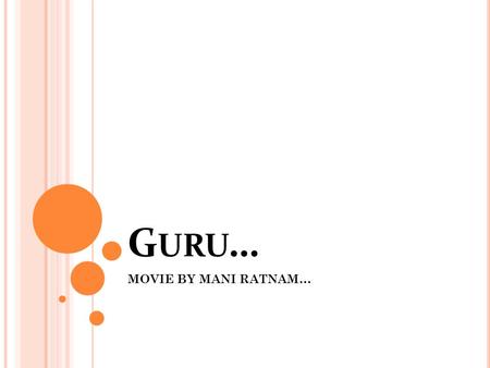 G URU … MOVIE BY MANI RATNAM…. G URU ?? Hindi word which means: A teacher …. Important facts to be noted: Not highly educated. But has his own vision.