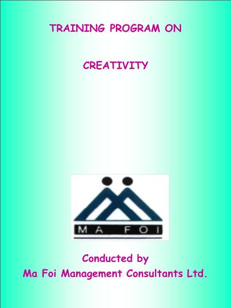 TRAINING PROGRAM ON CREATIVITY Conducted by Ma Foi Management Consultants Ltd.
