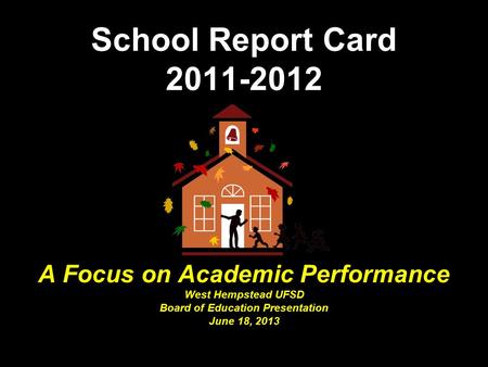 School Report Card 2011-2012 A Focus on Academic Performance West Hempstead UFSD Board of Education Presentation June 18, 2013.