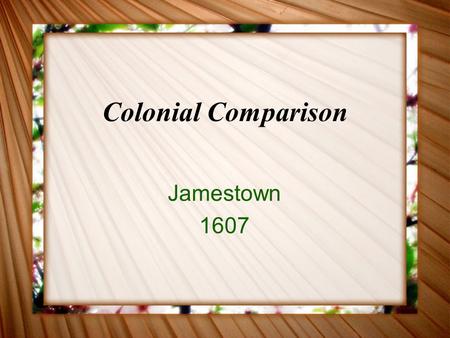 Colonial Comparison Jamestown 1607. Who? Why? English colonists Sponsored by Virginia Company Wanted profitable colony.