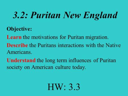 3.2: Puritan New England Objective: Learn the motivations for Puritan migration. Describe the Puritans interactions with the Native Americans. Understand.