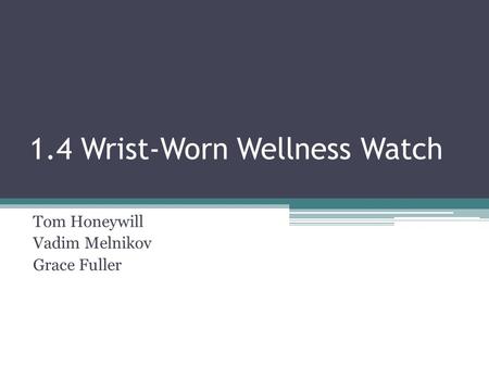1.4 Wrist-Worn Wellness Watch Tom Honeywill Vadim Melnikov Grace Fuller.