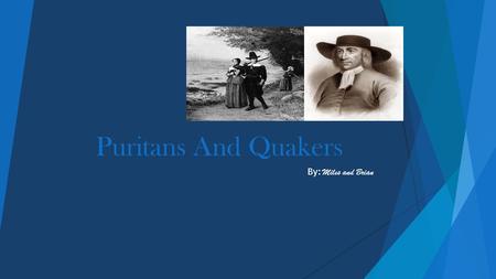 Puritans And Quakers By: Miles and Brian Puritan movement began in England and developed in America. Puritan was how they identified a party in the church.