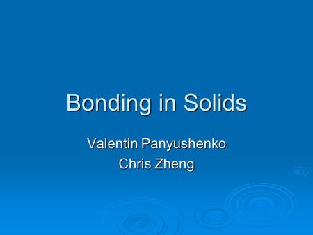 Bonding in Solids Valentin Panyushenko Chris Zheng.