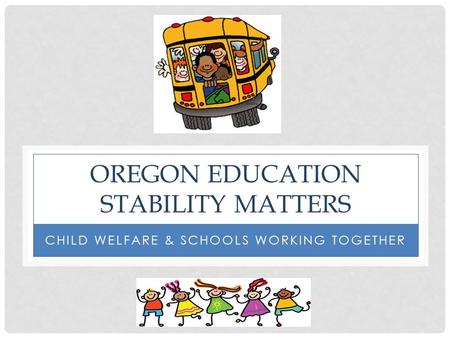 OREGON EDUCATION STABILITY MATTERS CHILD WELFARE & SCHOOLS WORKING TOGETHER.