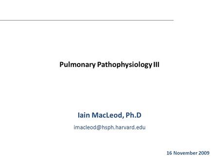 Pulmonary Pathophysiology III Iain MacLeod, Ph.D Iain MacLeod 16 November 2009.