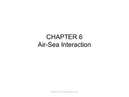 © 2011 Pearson Education, Inc. CHAPTER 6 Air-Sea Interaction.