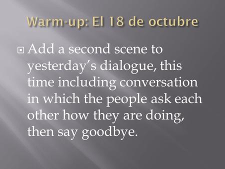  Add a second scene to yesterday’s dialogue, this time including conversation in which the people ask each other how they are doing, then say goodbye.