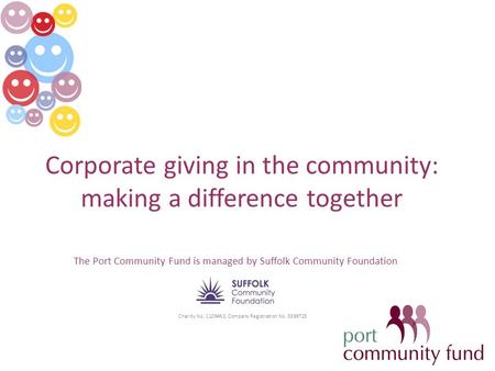 Corporate giving in the community: making a difference together The Port Community Fund is managed by Suffolk Community Foundation Charity No. 1109453,