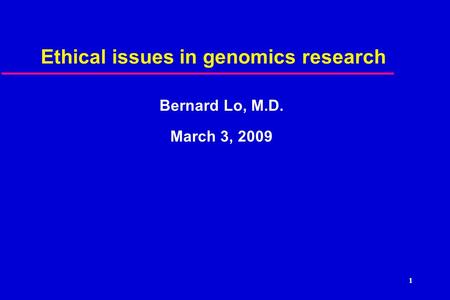 1 Ethical issues in genomics research Bernard Lo, M.D. March 3, 2009.